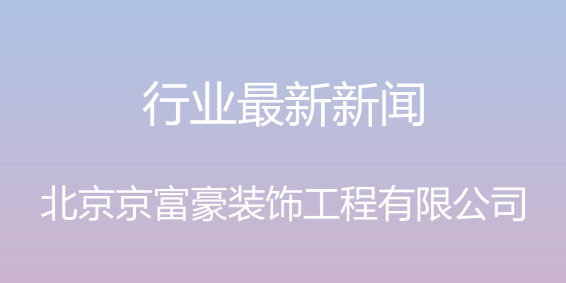 行业最新新闻 - 北京京富豪装饰工程有限公司